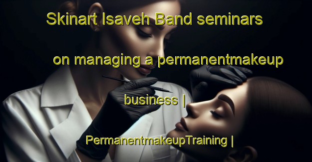 Skinart Isaveh Band seminars on managing a permanentmakeup business | PermanentmakeupTraining | PermanentmakeupClasses | SkinartTraining-Islamic Republic of Iran